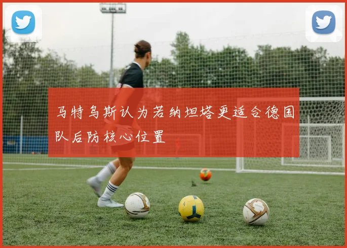 马特乌斯认为若纳坦塔更适合德国队后防核心位置