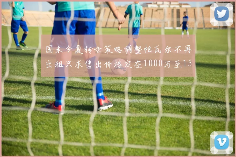 国米今夏转会策略调整帕瓦尔不再出租只求售出价格定在1000万至1500万欧