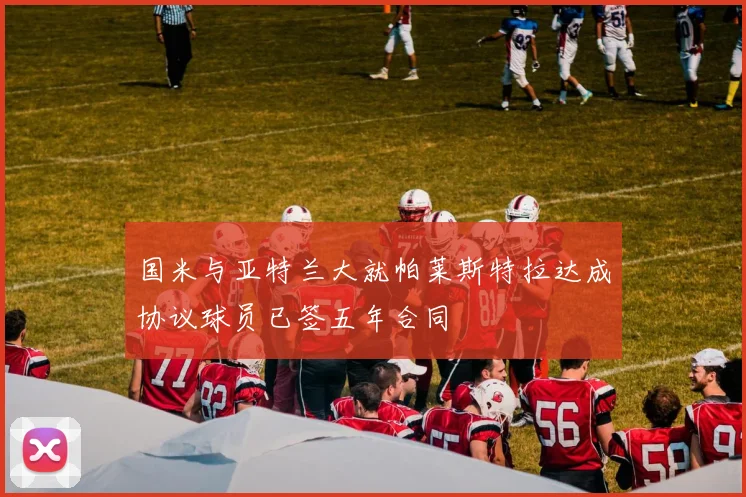 国米与亚特兰大就帕莱斯特拉达成协议球员已签五年合同
