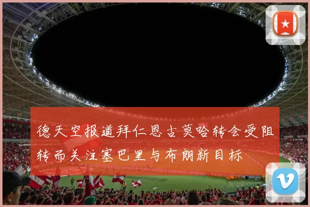 德天空报道拜仁恩古莫哈转会受阻转而关注塞巴里与布朗新目标