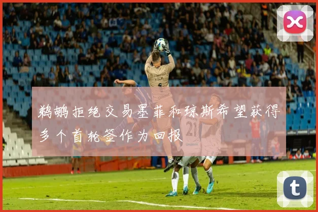 鹈鹕拒绝交易墨菲和琼斯希望获得多个首轮签作为回报