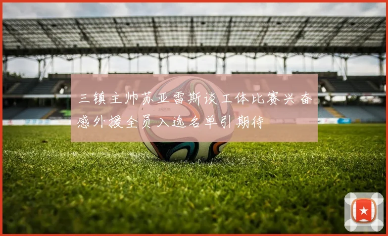 三镇主帅苏亚雷斯谈工体比赛兴奋感外援全员入选名单引期待