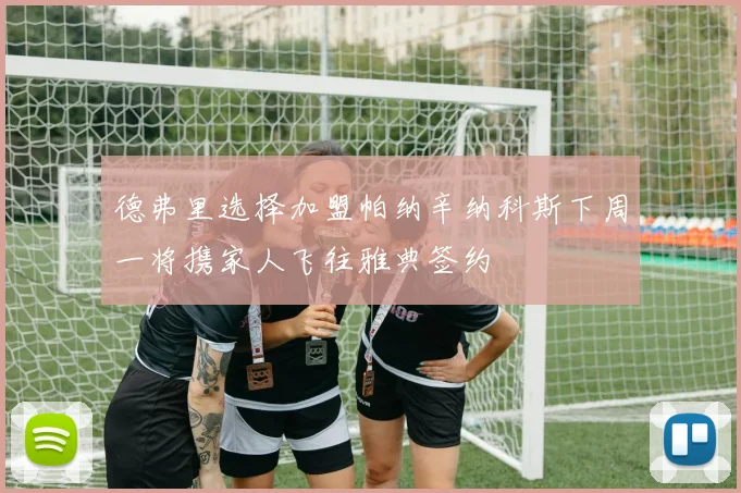 德弗里选择加盟帕纳辛纳科斯下周一将携家人飞往雅典签约